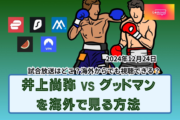 【2024年12月24日】井上尚弥 vs グッドマンの放送を海外から見る方法！試合は何時から？海外からでも視聴できる？